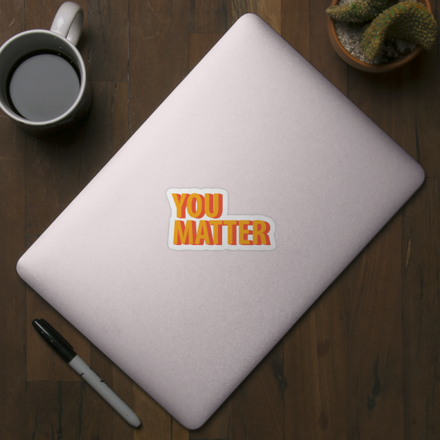 You Matter by giantplayful